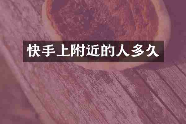 快手上附近的人多久
