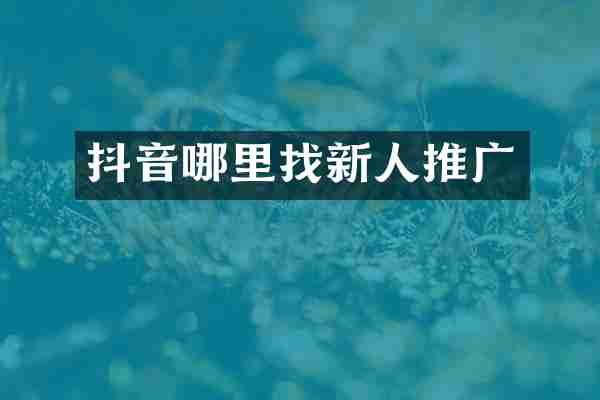 抖音哪里找新人推广