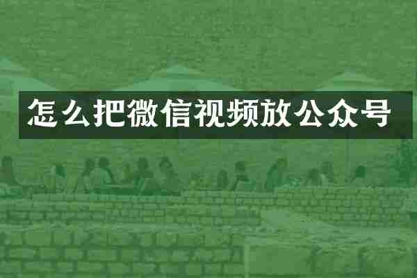 怎么把微信视频放公众号