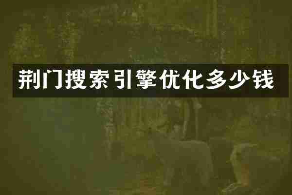 荆门搜索引擎优化多少钱