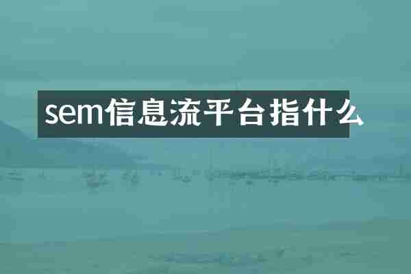sem信息流平台指什么