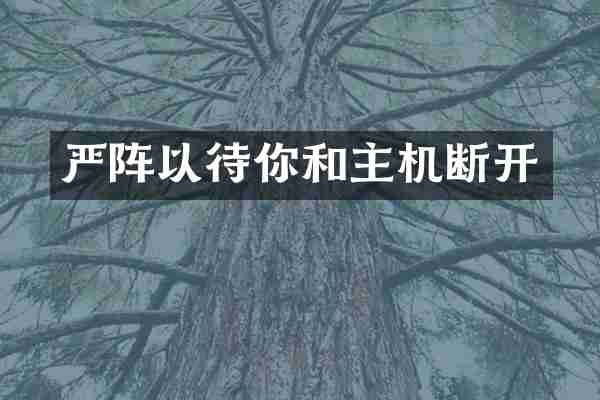 严阵以待你和主机断开