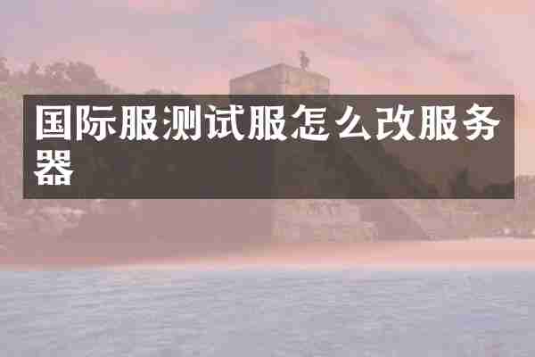 国际服测试服怎么改服务器