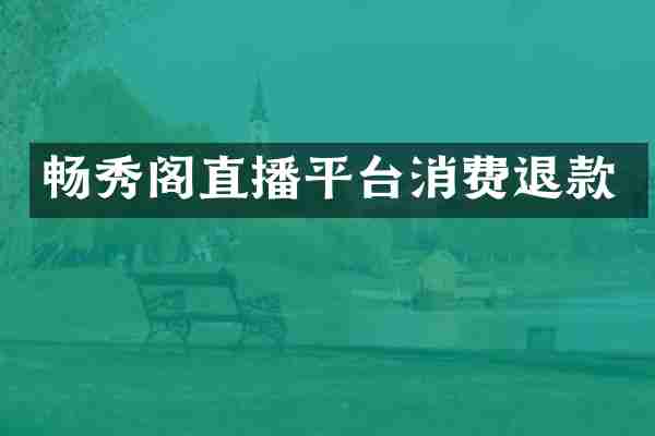 畅秀阁直播平台消费退款
