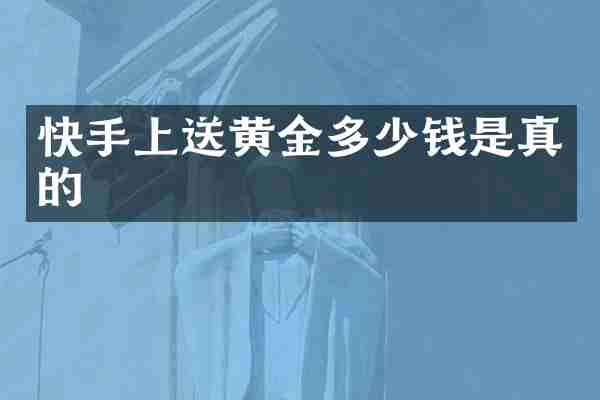 快手上送黄金多少钱是真的