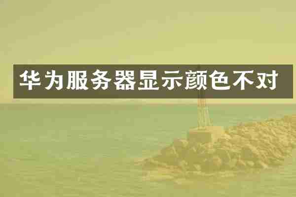 华为服务器显示颜色不对