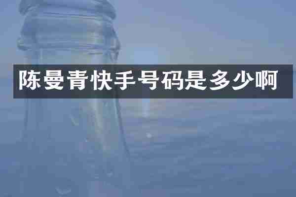 陈曼青快手号码是多少啊