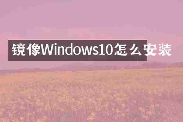 镜像Windows10怎么安装