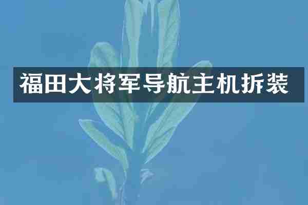 福田大将军导航主机拆装