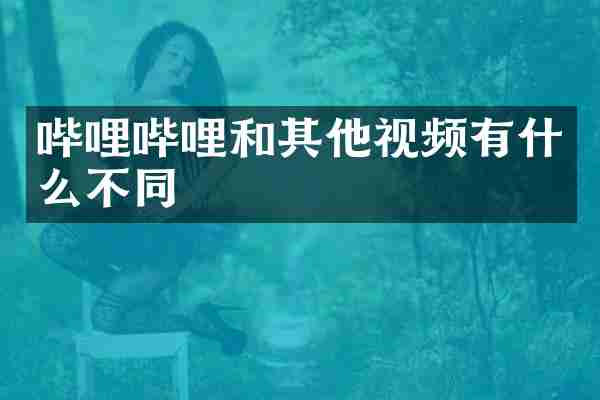 哔哩哔哩和其他视频有什么不同
