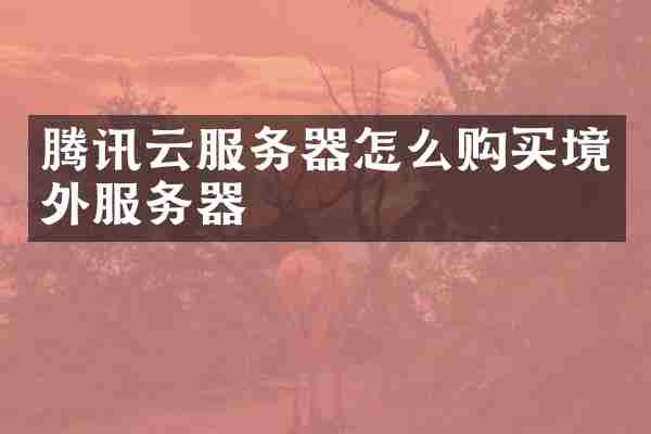 腾讯云服务器怎么购买境外服务器
