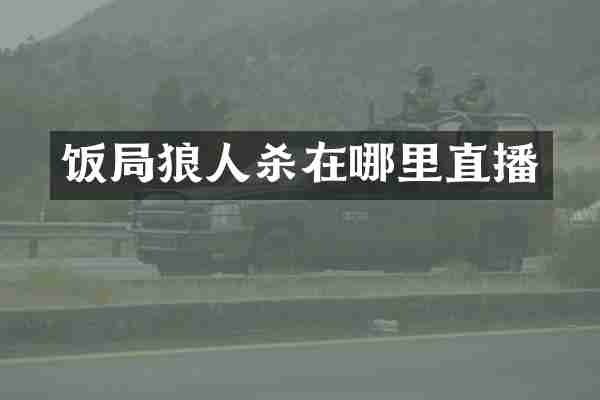 饭局狼人杀在哪里直播