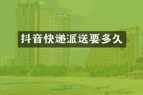 抖音快递派送要多久