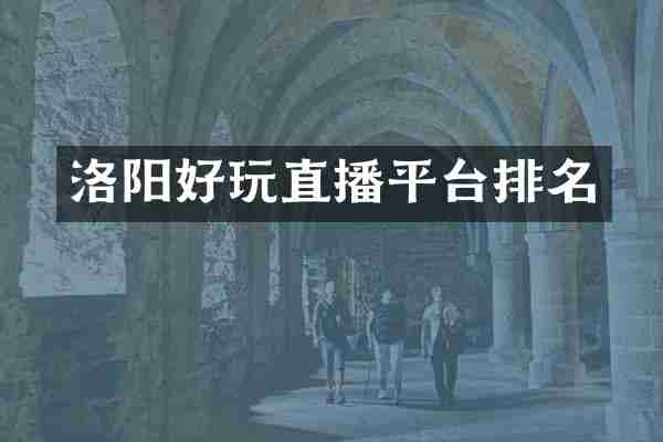 洛阳好玩直播平台排名