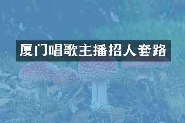 厦门唱歌主播招人套路
