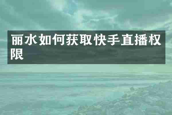 丽水如何获取快手直播权限