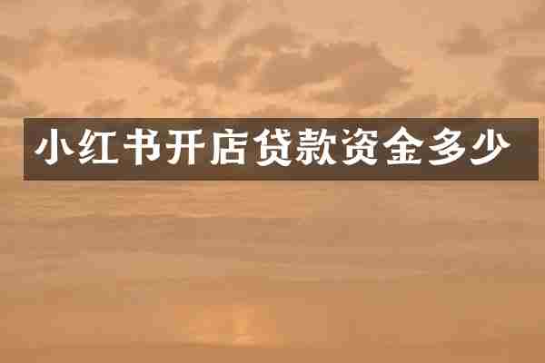 小红书开店贷款资金多少