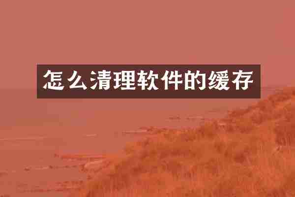 怎么清理软件的缓存