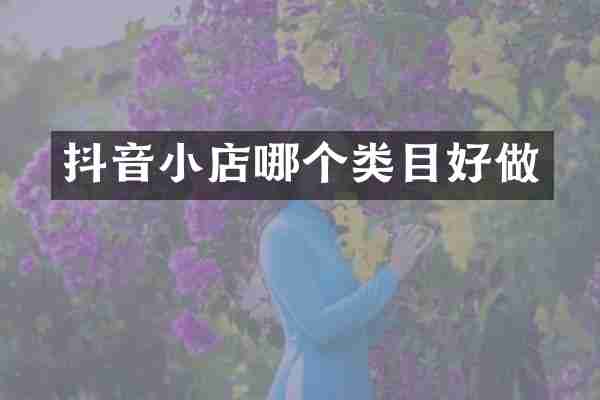 抖音小店哪个类目好做