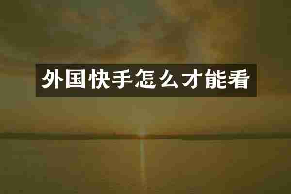 外国快手怎么才能看