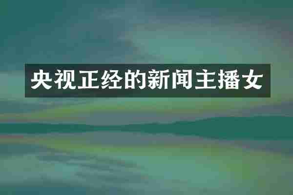 央视正经的新闻主播女