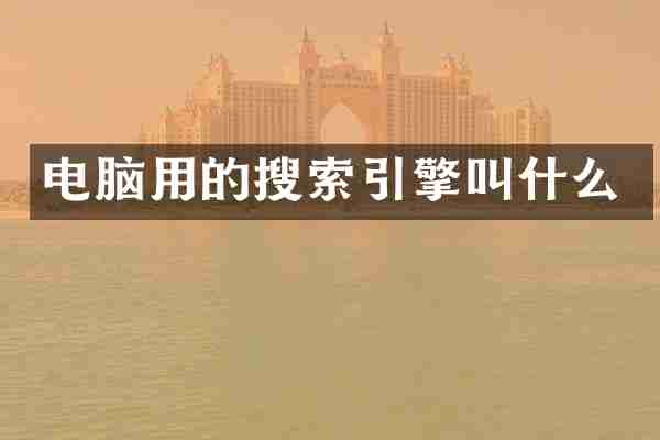 电脑用的搜索引擎叫什么