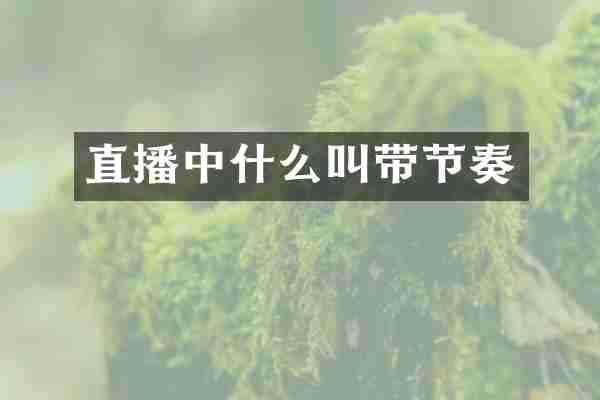 直播中什么叫带节奏