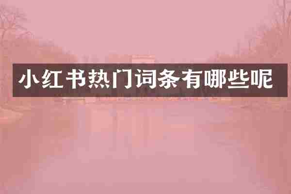 小红书热门词条有哪些呢