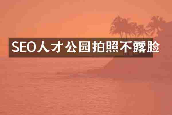 SEO人才公园拍照不露脸