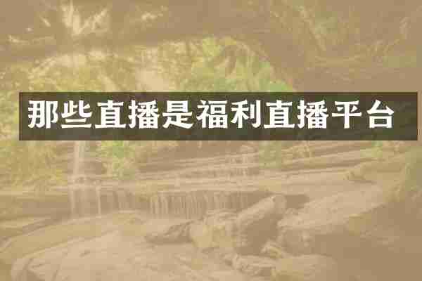 那些直播是福利直播平台