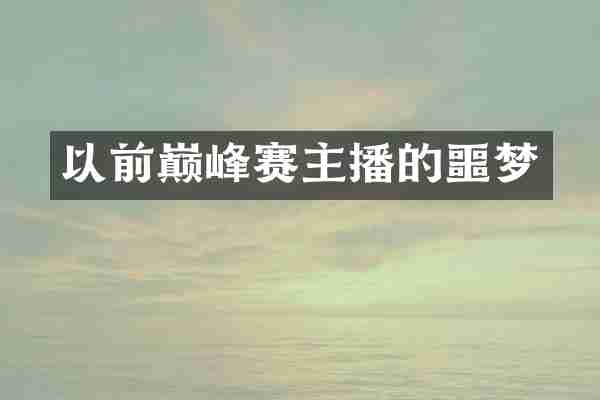 以前巅峰赛主播的噩梦