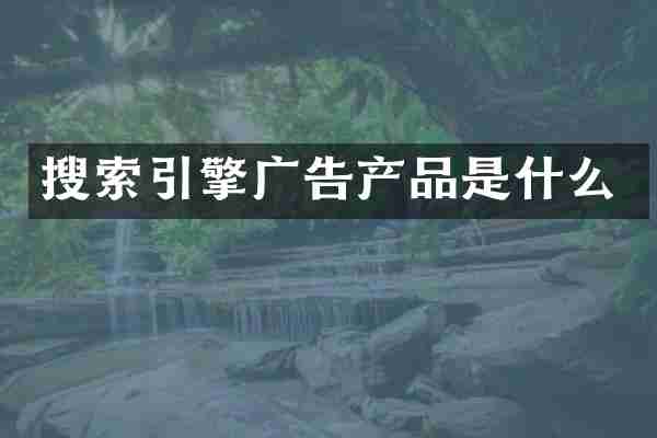 搜索引擎广告产品是什么