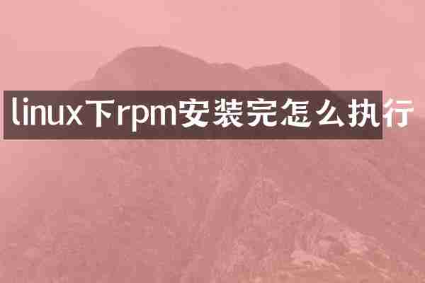 linux下rpm安装完怎么执行