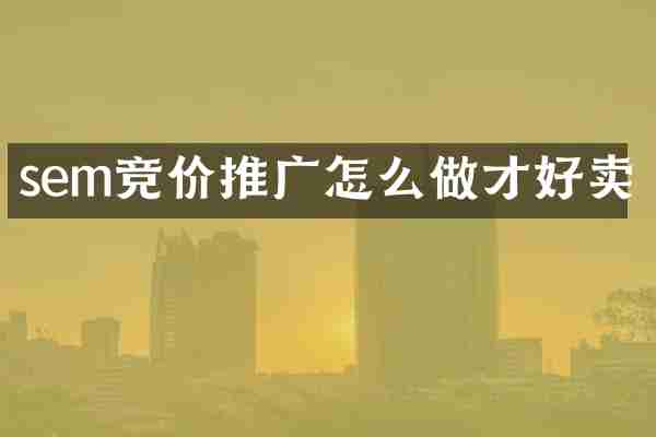 sem竞价推广怎么做才好卖