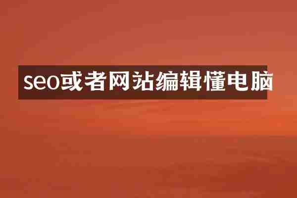 seo或者网站编辑懂电脑