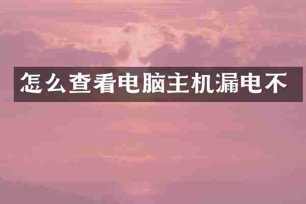 怎么查看电脑主机漏电不