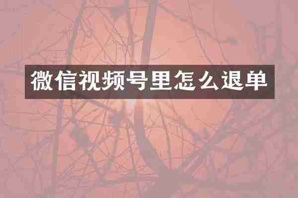 微信视频号里怎么退单