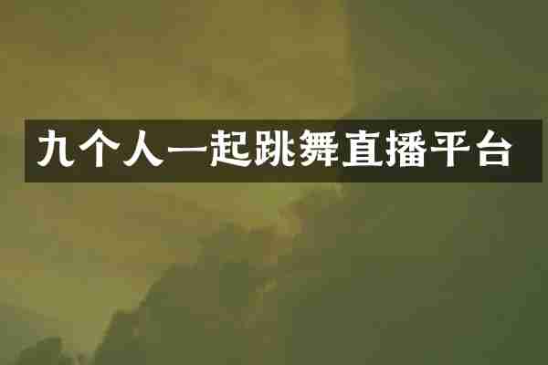 九个人一起跳舞直播平台