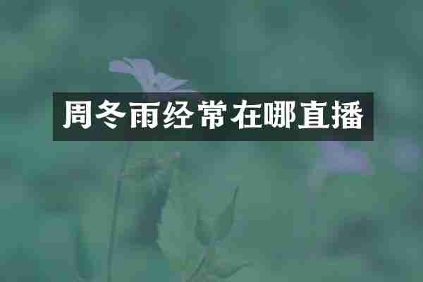 周冬雨经常在哪直播