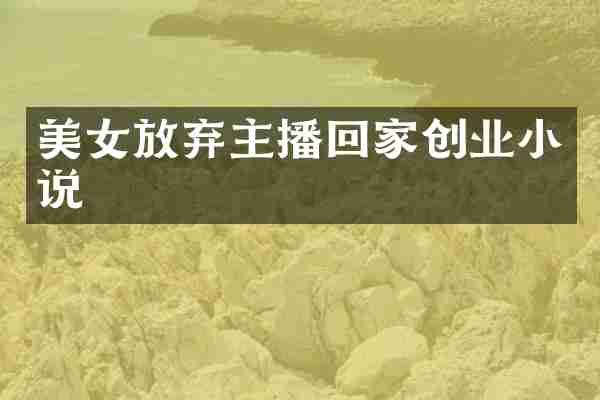 美女放弃主播回家创业小说