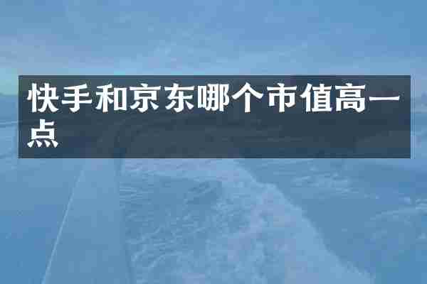 快手和京东哪个市值高一点