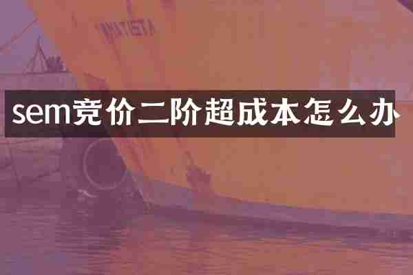 sem竞价二阶超成本怎么办
