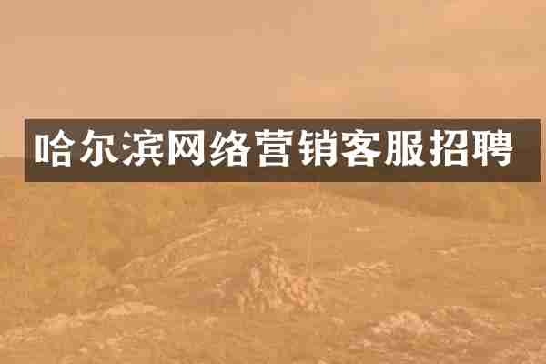 哈尔滨网络营销客服招聘