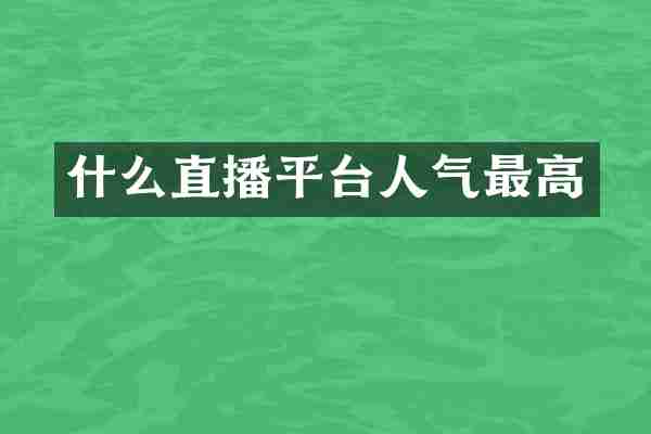 什么直播平台人气最高