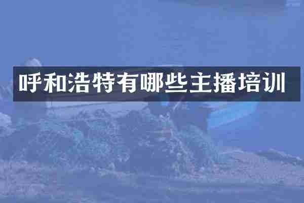 呼和浩特有哪些主播培训