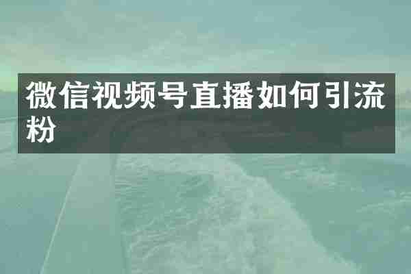 微信视频号直播如何引流粉