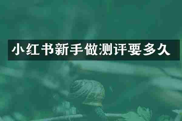 小红书新手做测评要多久