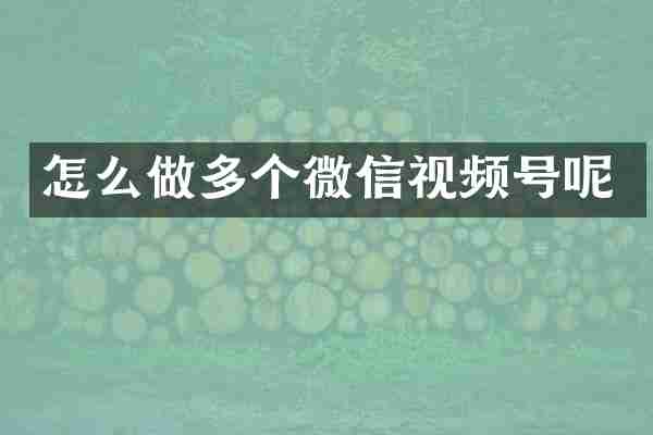 怎么做多个微信视频号呢