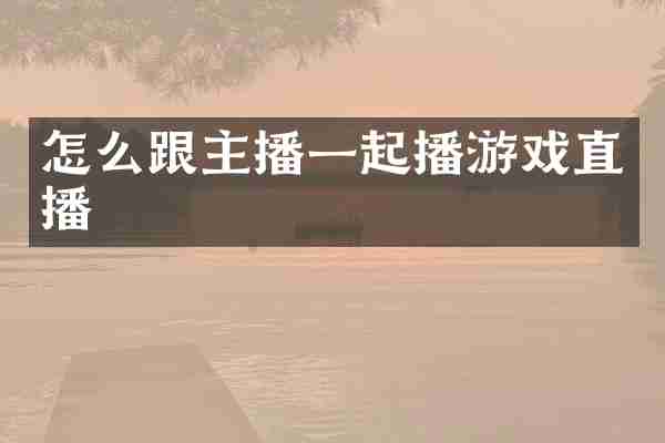 怎么跟主播一起播游戏直播