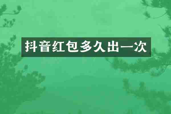 抖音红包多久出一次